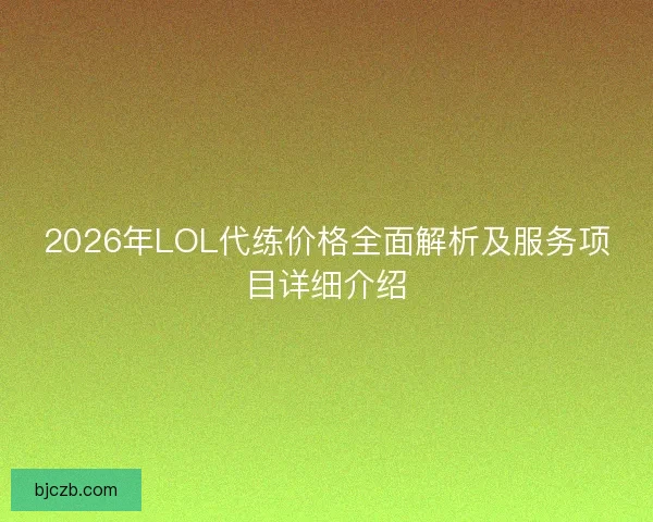 2026年LOL代练价格全面解析及服务项目详细介绍