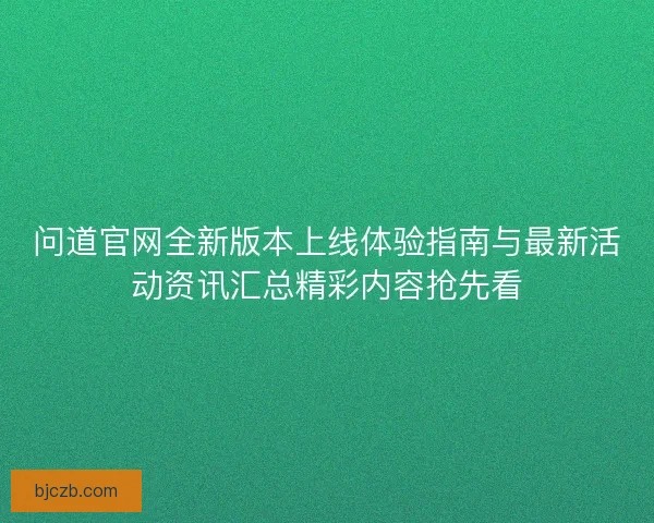 问道官网全新版本上线体验指南与最新活动资讯汇总精彩内容抢先看