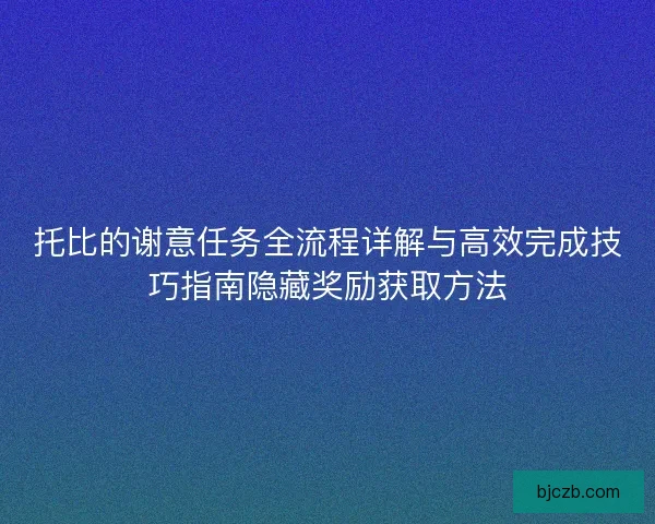 托比的谢意任务全流程详解与高效完成技巧指南隐藏奖励获取方法 托比的谢意任务全流程详解与高效完成技巧指南隐藏奖励获取方法