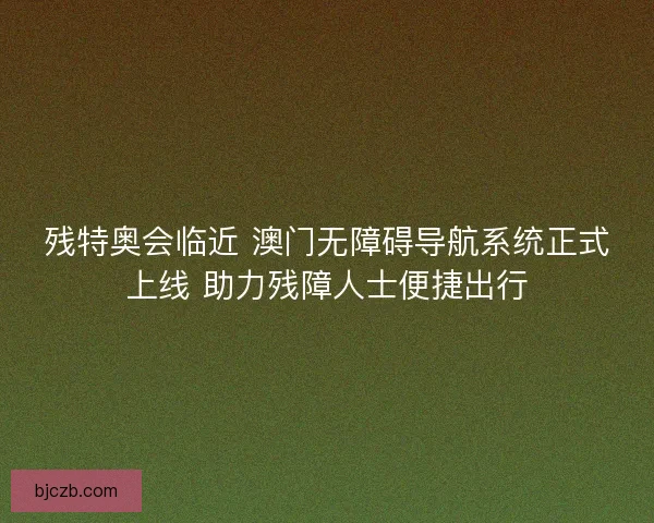 残特奥会临近 澳门无障碍导航系统正式上线 助力残障人士便捷出行