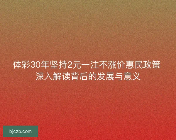 体彩30年坚持2元一注不涨价惠民政策 深入解读背后的发展与意义