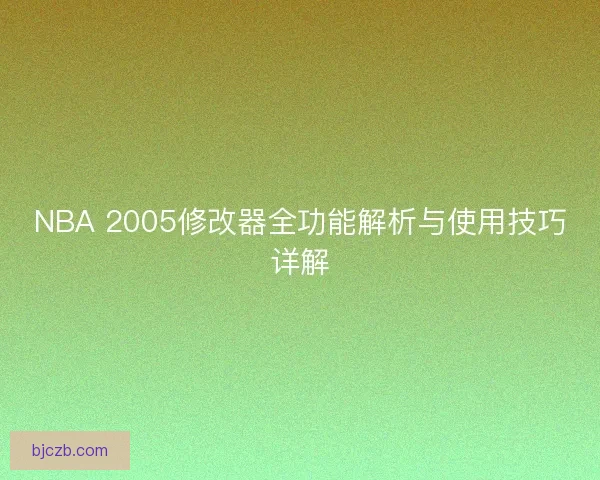 NBA 2005修改器全功能解析与使用技巧详解