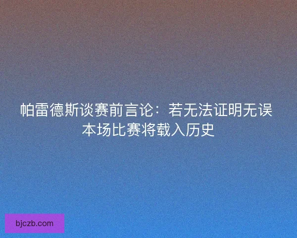 帕雷德斯谈赛前言论：若无法证明无误 本场比赛将载入历史